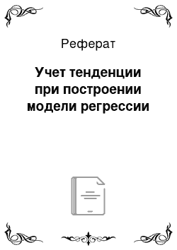 Реферат: Учет тенденции при построении модели регрессии