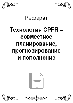 Реферат: Технология CPFR – совместное планирование, прогнозирование и пополнение запасов в цепях поставок