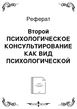 Реферат: Второй ПСИХОЛОГИЧЕСКОЕ КОНСУЛЬТИРОВАНИЕ КАК ВИД ПСИХОЛОГИЧЕСКОЙ ПОМОЩИ