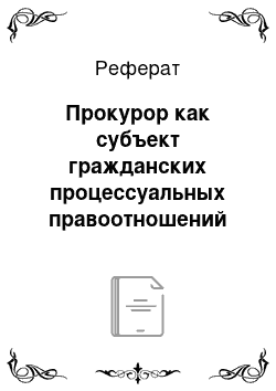 Реферат: Прокурор как субъект гражданских процессуальных правоотношений