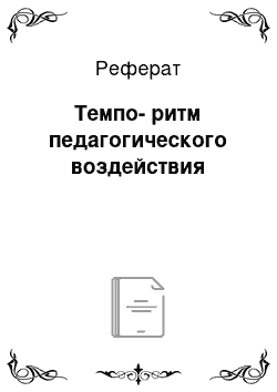 Реферат: Темпо-ритм педагогического воздействия