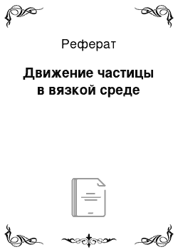 Реферат: Движение частицы в вязкой среде