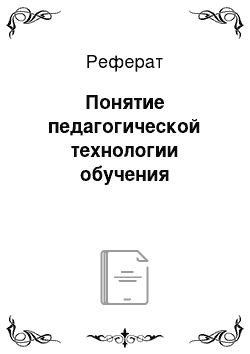 Реферат: Понятие педагогической технологии обучения