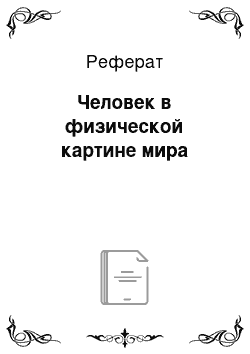 Реферат: Человек в физической картине мира