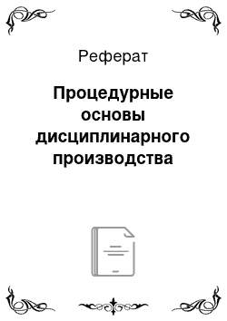 Реферат: Процедурные основы дисциплинарного производства