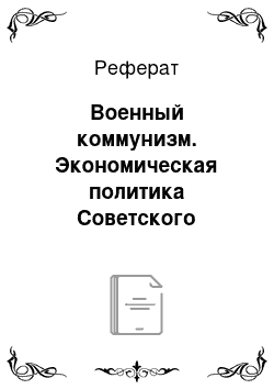 Реферат: Военный коммунизм. Экономическая политика Советского государства (1918-1921 гг.)