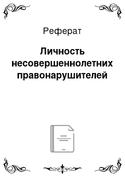 Реферат: Личность несовершеннолетних правонарушителей