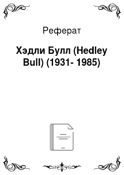 Реферат: Хэдли Булл (Hedley Bull) (1931-1985)
