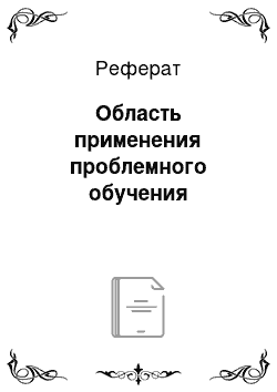 Реферат: Область применения проблемного обучения