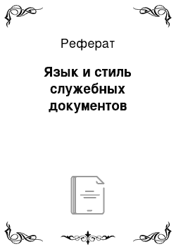 Реферат: Язык и стиль служебных документов