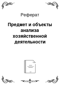 Реферат: Предмет и объекты анализа хозяйственной деятельности