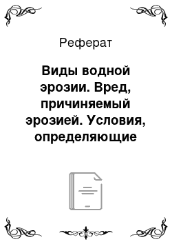 Реферат: Виды водной эрозии. Вред, причиняемый эрозией. Условия, определяющие развитие эрозии