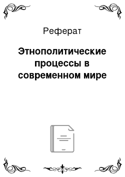 Реферат: Этнополитические процессы в современном мире