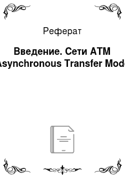Реферат: Введение. Сети ATM (Asynchronous Transfer Mode)