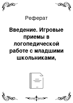 Реферат: Введение. Игровые приемы в логопедической работе с младшими школьниками, имеющими нарушение чтения и письма