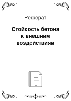 Реферат: Стойкость бетона к внешним воздействиям