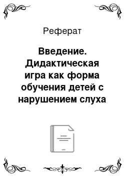 Реферат: Введение. Дидактическая игра как форма обучения детей с нарушением слуха раннего возраста