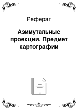 Реферат: Азимутальные проекции. Предмет картографии