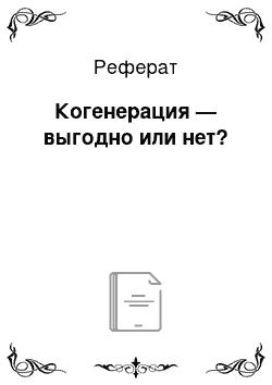 Реферат: Когенерация — выгодно или нет?