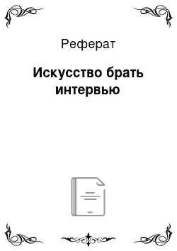 Реферат: Искусство брать интервью