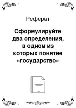 Реферат: Сформулируйте два определения, в одном из которых понятие «государство» подразумевало бы страну, а в другом — — высшие институты власти