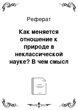 Реферат: Как меняется отношение к природе в неклассической науке? В чем смысл диалогической модели отношения к природе?