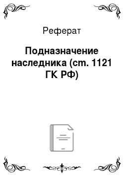 Реферат: Подназначение наследника (cm. 1121 ГК РФ)