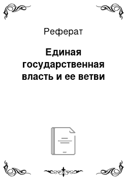 Реферат: Единая государственная власть и ее ветви