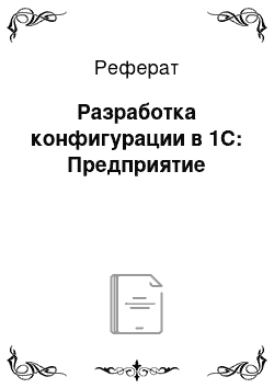 Реферат: Разработка конфигурации в 1С: Предприятие