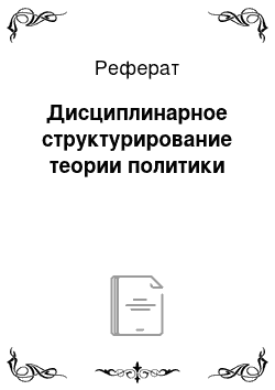 Реферат: Дисциплинарное структурирование теории политики