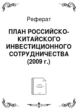 Реферат: ПЛАН РОССИЙСКО-КИТАЙСКОГО ИНВЕСТИЦИОННОГО СОТРУДНИЧЕСТВА (2009 г.)
