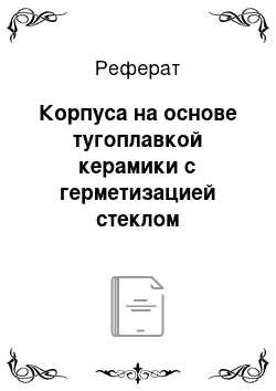 Реферат: Корпуса на основе тугоплавкой керамики с герметизацией стеклом