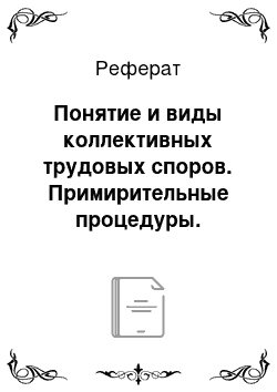 Реферат: Понятие и виды коллективных трудовых споров. Примирительные процедуры. Гарантии в связи с разрешением коллективного трудового спора