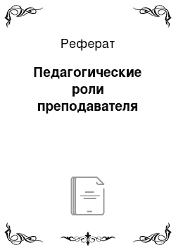 Реферат: Педагогические роли преподавателя