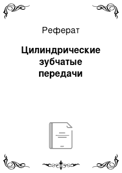 Реферат: Цилиндрические зубчатые передачи