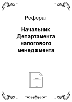 Реферат: Начальник Департамента налогового менеджмента