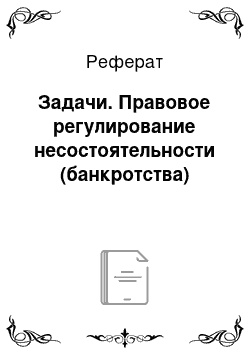 Реферат: Задачи. Правовое регулирование несостоятельности (банкротства)