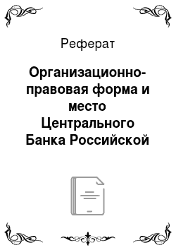 Реферат: Организационно-правовая форма и место Центрального Банка Российской Федерации в системе государственных органов