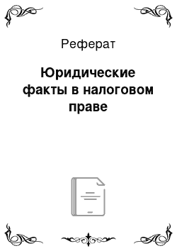 Реферат: Юридические факты в налоговом праве