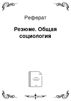 Реферат: Резюме. Общая социология