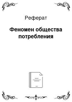 Реферат: Феномен общества потребления