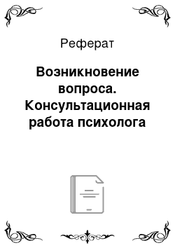 Реферат: Возникновение вопроса. Консультационная работа психолога