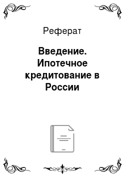 Реферат: Введение. Ипотечное кредитование в России