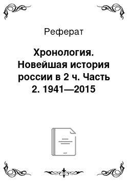Реферат: Хронология. Новейшая история россии в 2 ч. Часть 2. 1941—2015