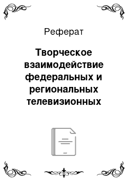 Реферат: Творческое взаимодействие федеральных и региональных телевизионных каналов