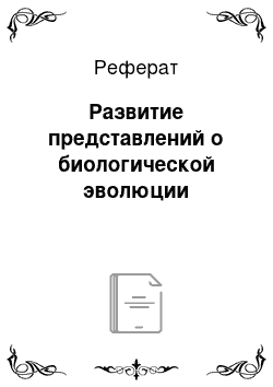 Реферат: Развитие представлений о биологической эволюции