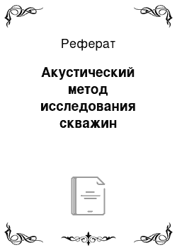 Реферат: Акустический метод исследования скважин