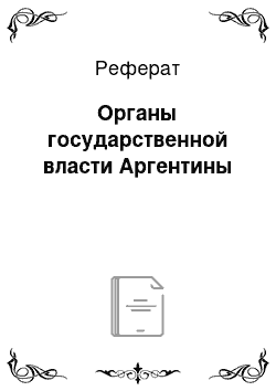 Реферат: Органы государственной власти Аргентины