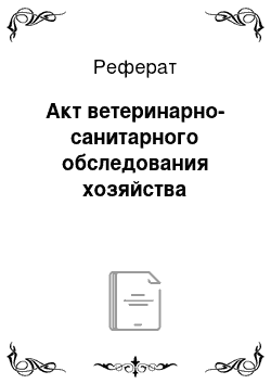 Реферат: Акт ветеринарно-санитарного обследования хозяйства