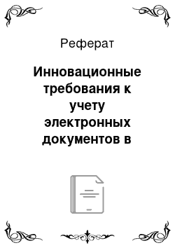 Реферат: Инновационные требования к учету электронных документов в делопроизводстве и архиве организации